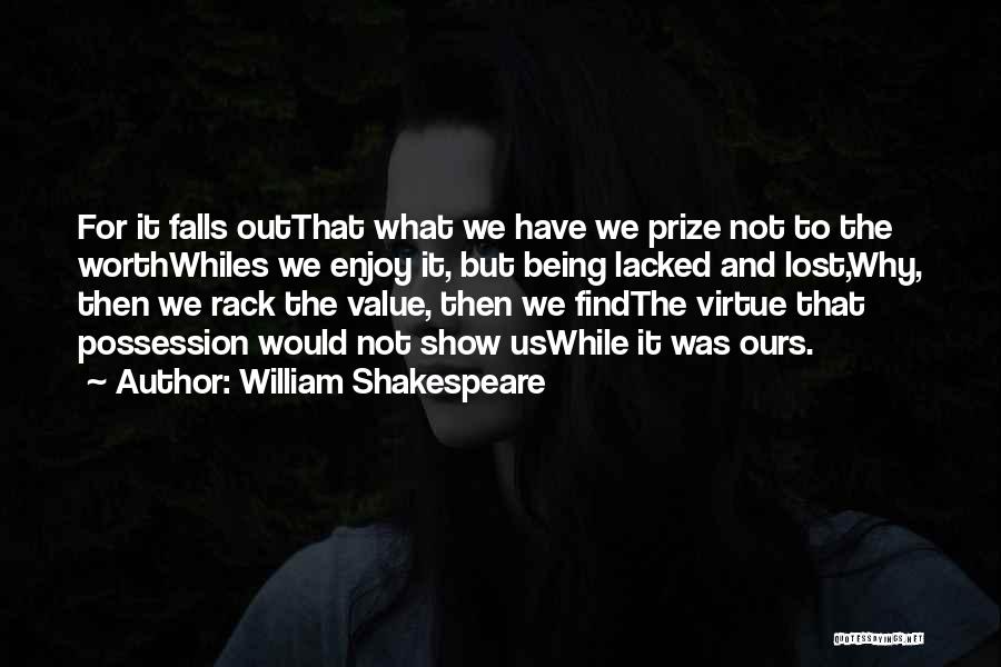William Shakespeare Quotes: For It Falls Outthat What We Have We Prize Not To The Worthwhiles We Enjoy It, But Being Lacked And