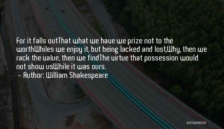William Shakespeare Quotes: For It Falls Outthat What We Have We Prize Not To The Worthwhiles We Enjoy It, But Being Lacked And