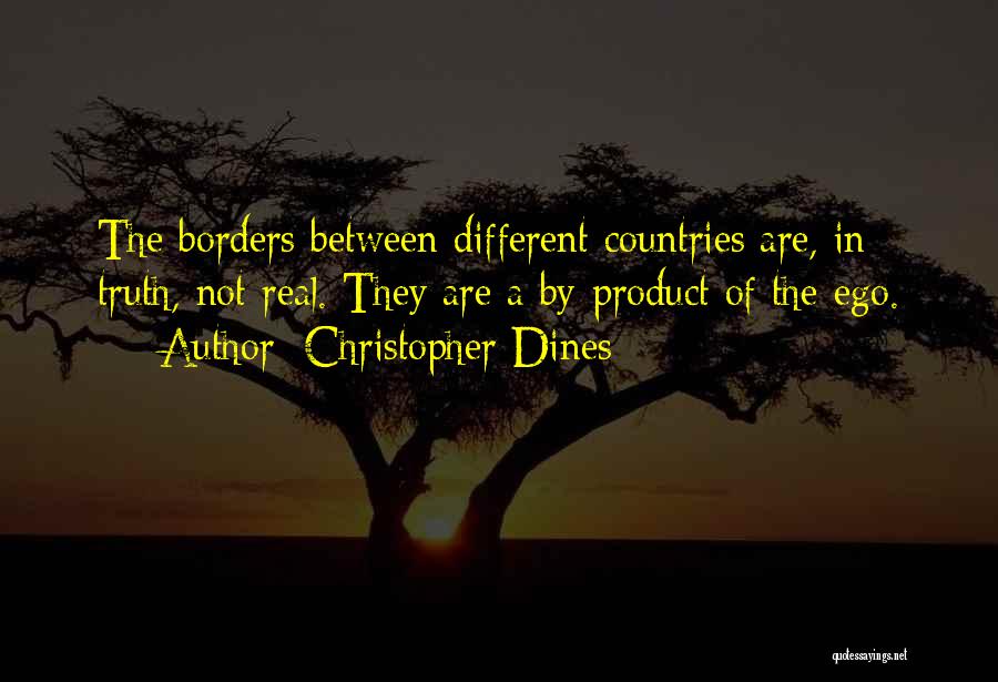 Christopher Dines Quotes: The Borders Between Different Countries Are, In Truth, Not Real. They Are A By-product Of The Ego.