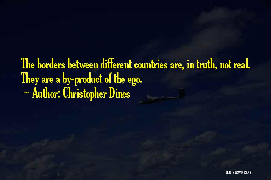 Christopher Dines Quotes: The Borders Between Different Countries Are, In Truth, Not Real. They Are A By-product Of The Ego.