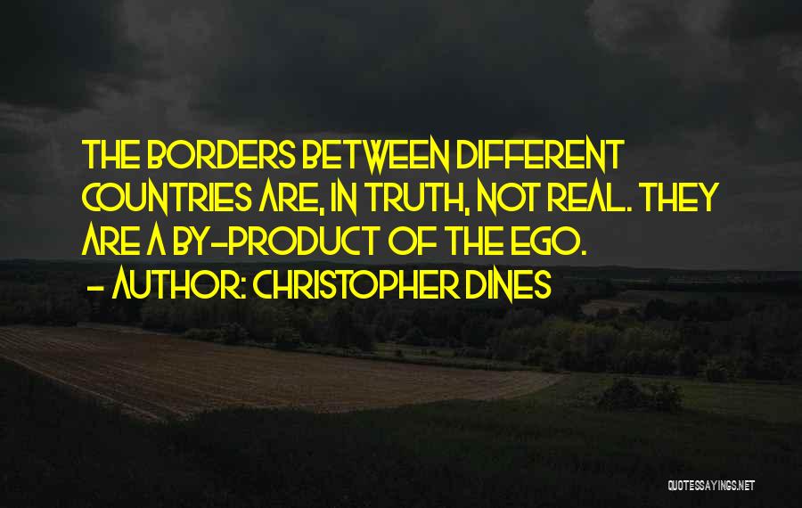 Christopher Dines Quotes: The Borders Between Different Countries Are, In Truth, Not Real. They Are A By-product Of The Ego.