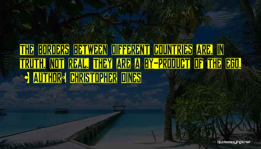 Christopher Dines Quotes: The Borders Between Different Countries Are, In Truth, Not Real. They Are A By-product Of The Ego.