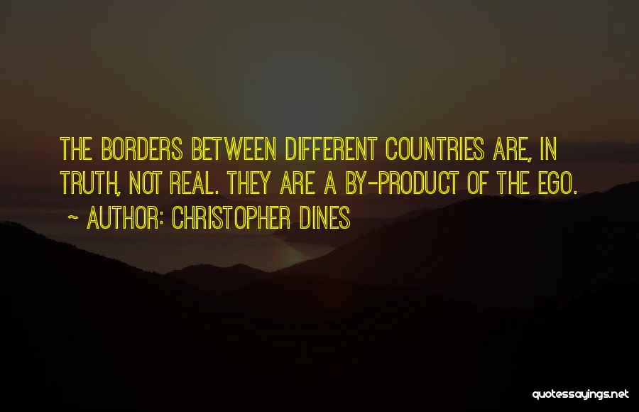 Christopher Dines Quotes: The Borders Between Different Countries Are, In Truth, Not Real. They Are A By-product Of The Ego.