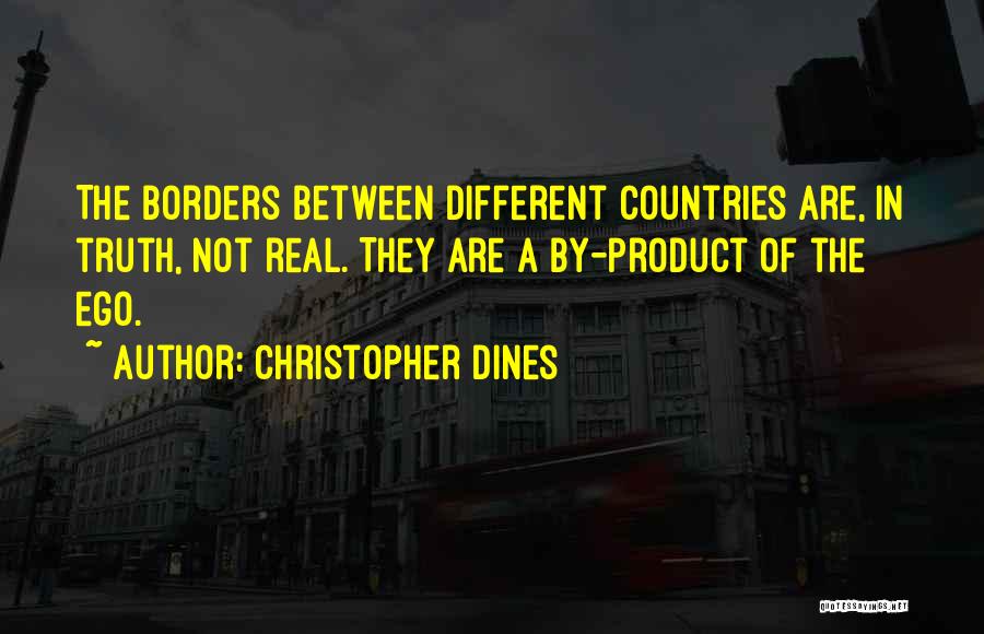 Christopher Dines Quotes: The Borders Between Different Countries Are, In Truth, Not Real. They Are A By-product Of The Ego.