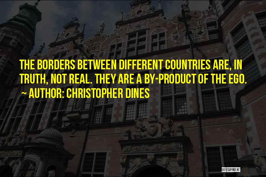 Christopher Dines Quotes: The Borders Between Different Countries Are, In Truth, Not Real. They Are A By-product Of The Ego.