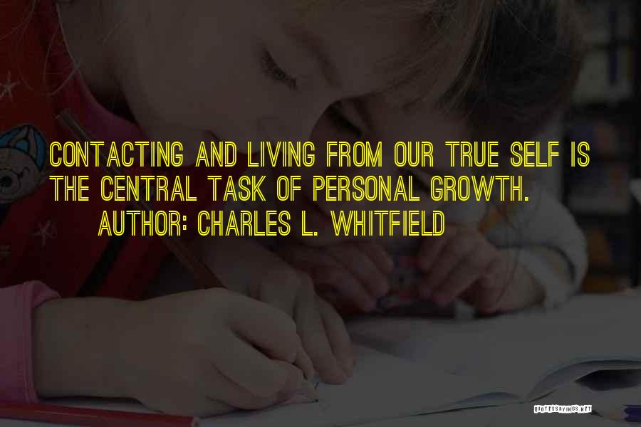 Charles L. Whitfield Quotes: Contacting And Living From Our True Self Is The Central Task Of Personal Growth.