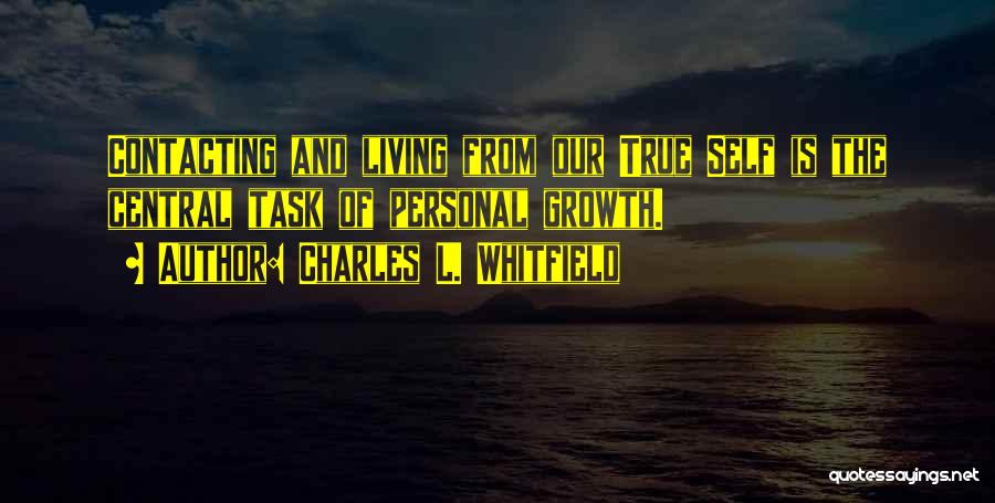 Charles L. Whitfield Quotes: Contacting And Living From Our True Self Is The Central Task Of Personal Growth.