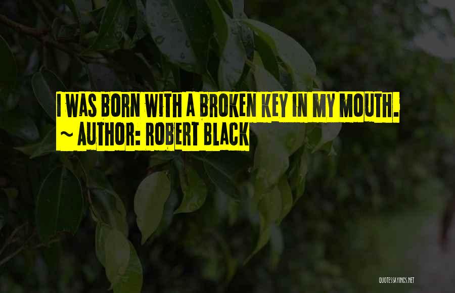 Robert Black Quotes: I Was Born With A Broken Key In My Mouth.