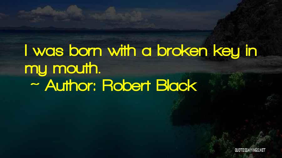 Robert Black Quotes: I Was Born With A Broken Key In My Mouth.