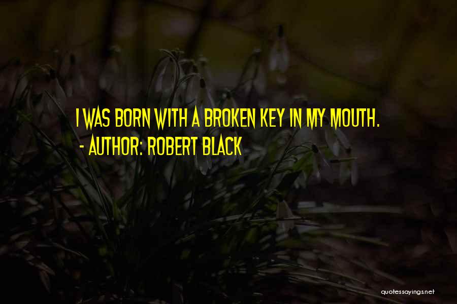 Robert Black Quotes: I Was Born With A Broken Key In My Mouth.