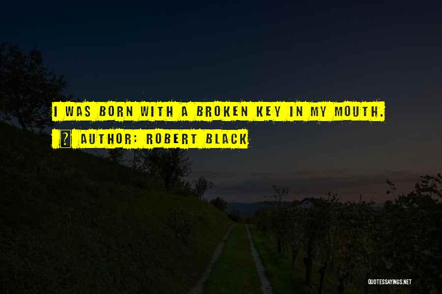 Robert Black Quotes: I Was Born With A Broken Key In My Mouth.