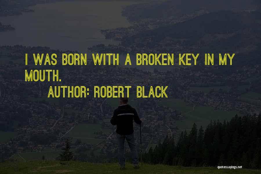 Robert Black Quotes: I Was Born With A Broken Key In My Mouth.
