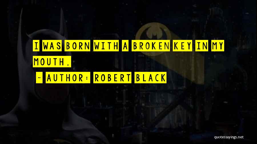 Robert Black Quotes: I Was Born With A Broken Key In My Mouth.