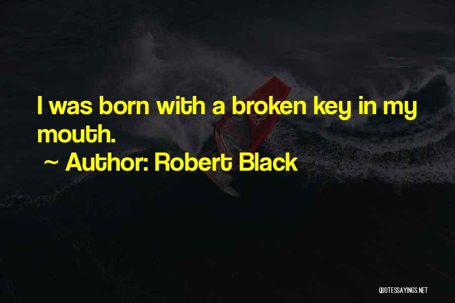 Robert Black Quotes: I Was Born With A Broken Key In My Mouth.