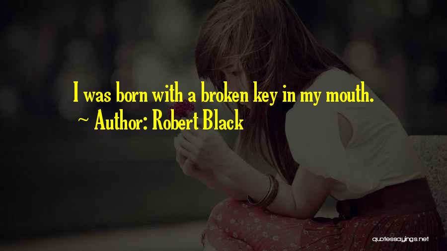 Robert Black Quotes: I Was Born With A Broken Key In My Mouth.