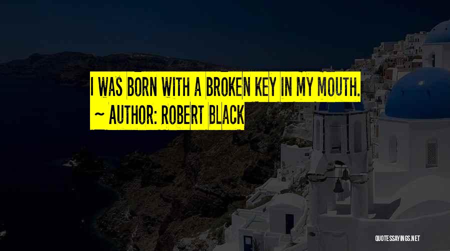 Robert Black Quotes: I Was Born With A Broken Key In My Mouth.
