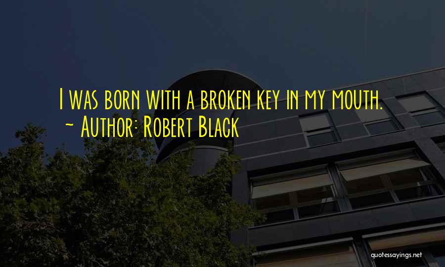 Robert Black Quotes: I Was Born With A Broken Key In My Mouth.