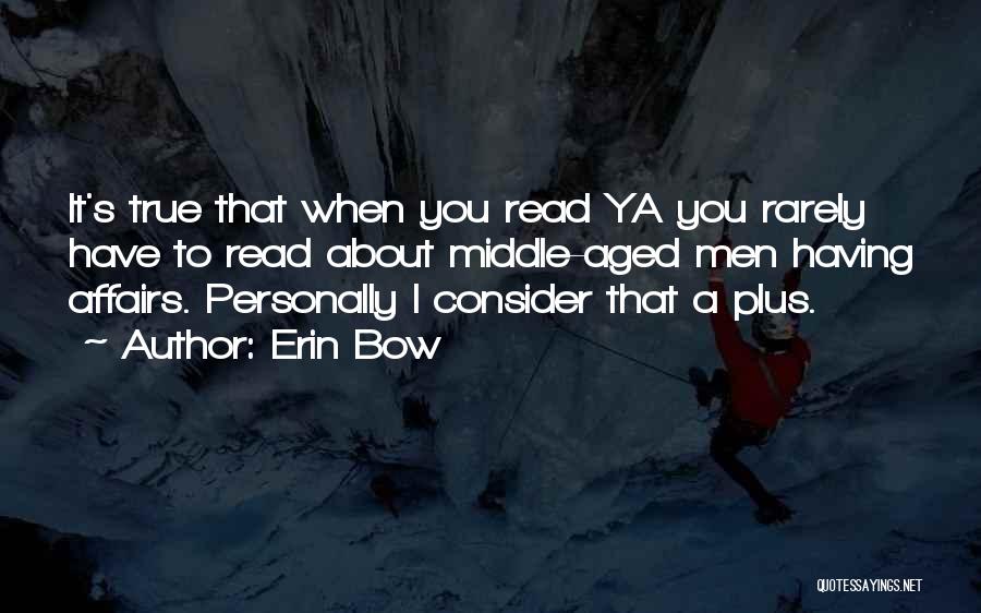 Erin Bow Quotes: It's True That When You Read Ya You Rarely Have To Read About Middle-aged Men Having Affairs. Personally I Consider