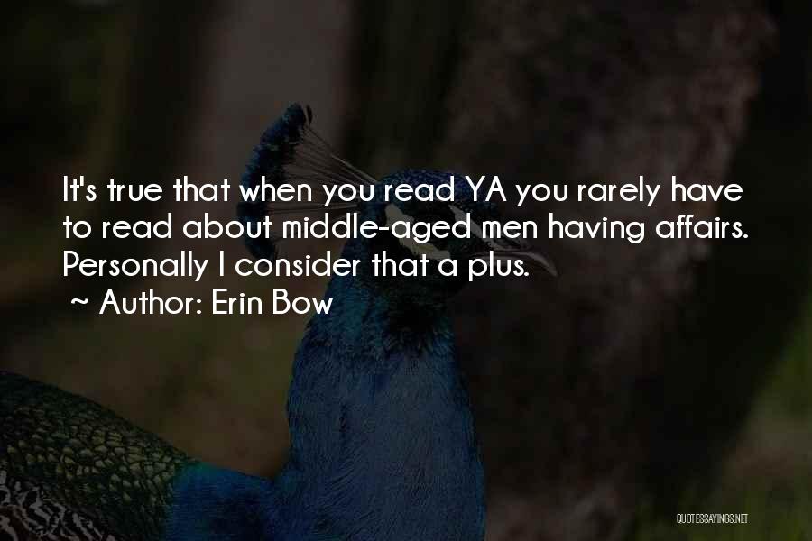 Erin Bow Quotes: It's True That When You Read Ya You Rarely Have To Read About Middle-aged Men Having Affairs. Personally I Consider