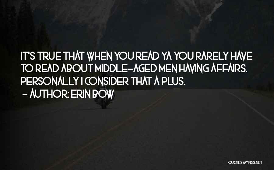 Erin Bow Quotes: It's True That When You Read Ya You Rarely Have To Read About Middle-aged Men Having Affairs. Personally I Consider