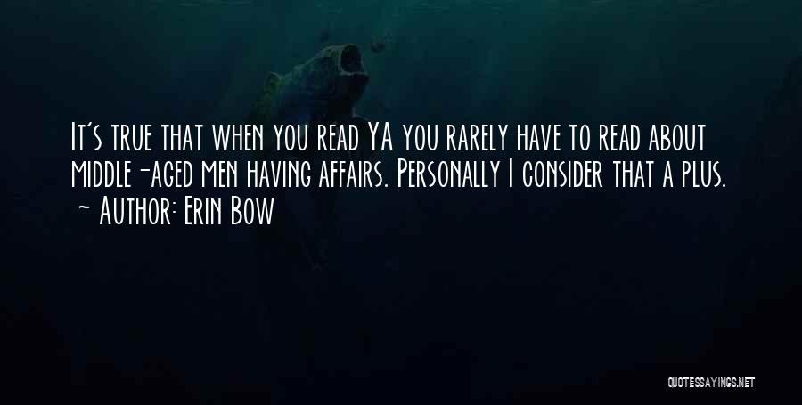 Erin Bow Quotes: It's True That When You Read Ya You Rarely Have To Read About Middle-aged Men Having Affairs. Personally I Consider