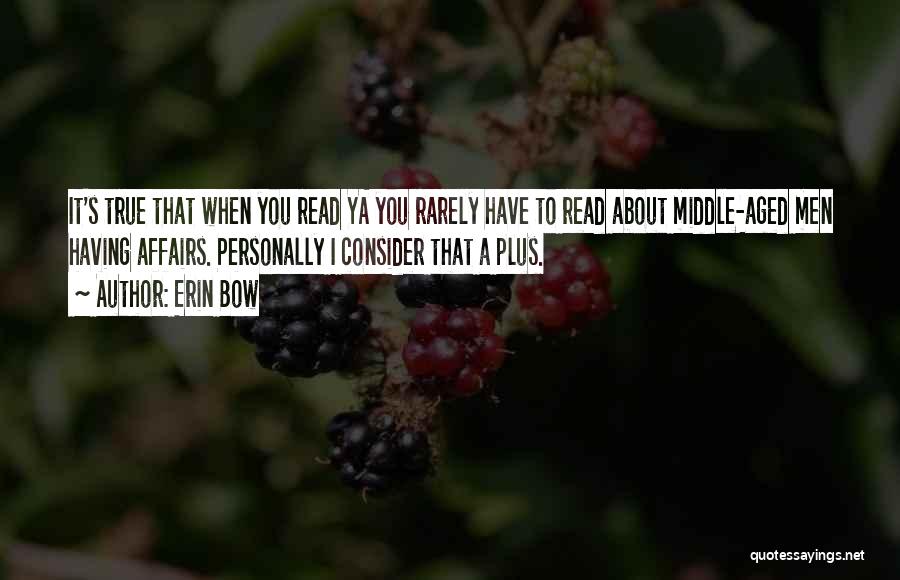 Erin Bow Quotes: It's True That When You Read Ya You Rarely Have To Read About Middle-aged Men Having Affairs. Personally I Consider