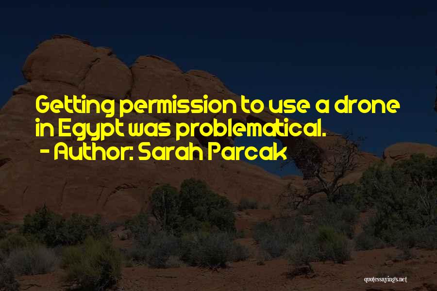 Sarah Parcak Quotes: Getting Permission To Use A Drone In Egypt Was Problematical.