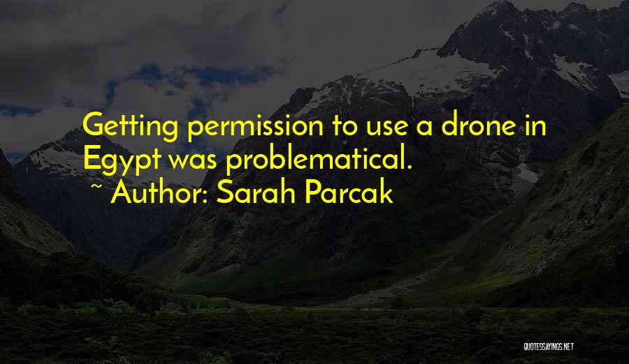 Sarah Parcak Quotes: Getting Permission To Use A Drone In Egypt Was Problematical.