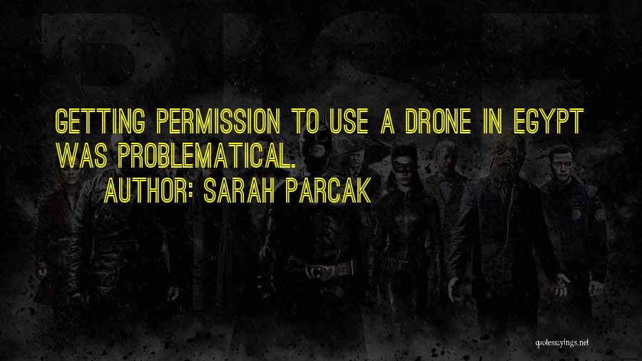 Sarah Parcak Quotes: Getting Permission To Use A Drone In Egypt Was Problematical.