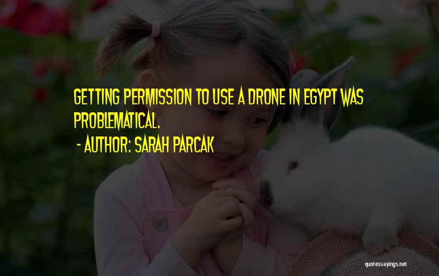 Sarah Parcak Quotes: Getting Permission To Use A Drone In Egypt Was Problematical.