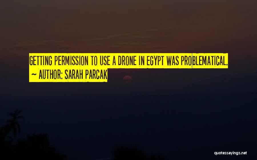 Sarah Parcak Quotes: Getting Permission To Use A Drone In Egypt Was Problematical.