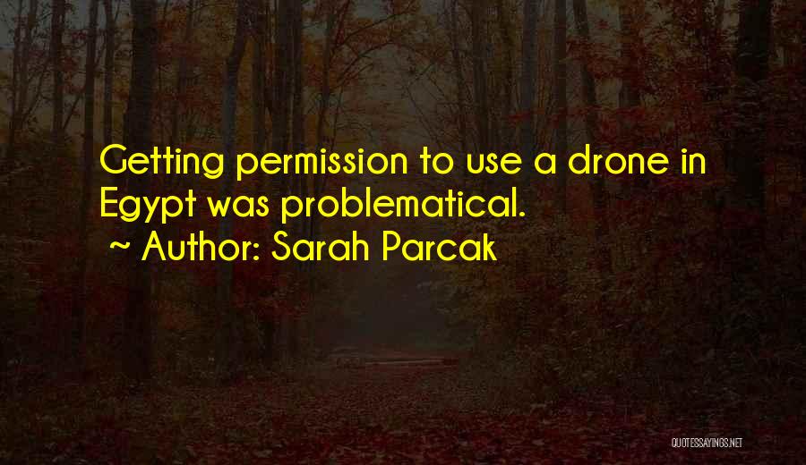 Sarah Parcak Quotes: Getting Permission To Use A Drone In Egypt Was Problematical.