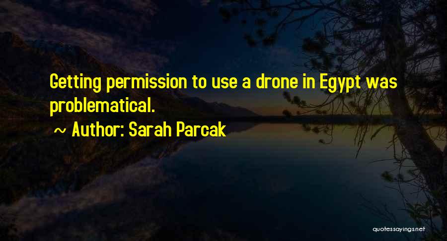 Sarah Parcak Quotes: Getting Permission To Use A Drone In Egypt Was Problematical.