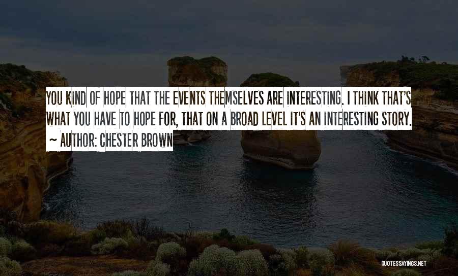 Chester Brown Quotes: You Kind Of Hope That The Events Themselves Are Interesting. I Think That's What You Have To Hope For, That