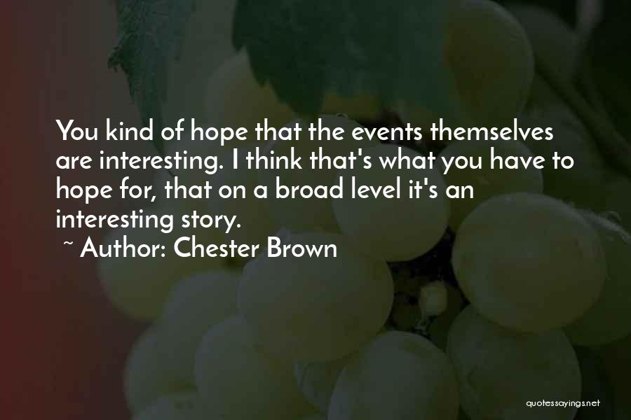 Chester Brown Quotes: You Kind Of Hope That The Events Themselves Are Interesting. I Think That's What You Have To Hope For, That