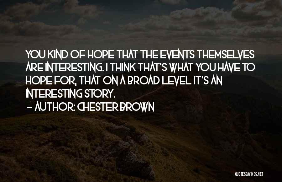 Chester Brown Quotes: You Kind Of Hope That The Events Themselves Are Interesting. I Think That's What You Have To Hope For, That