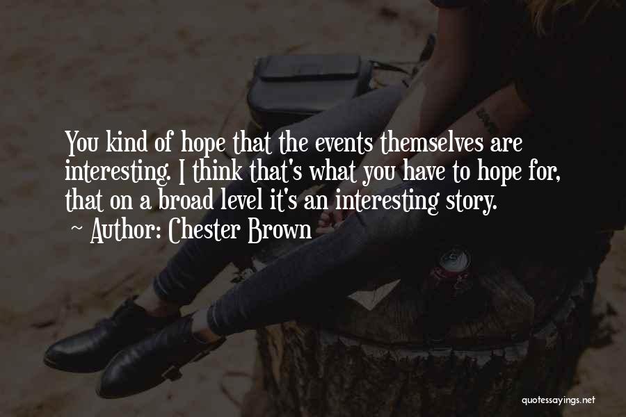 Chester Brown Quotes: You Kind Of Hope That The Events Themselves Are Interesting. I Think That's What You Have To Hope For, That