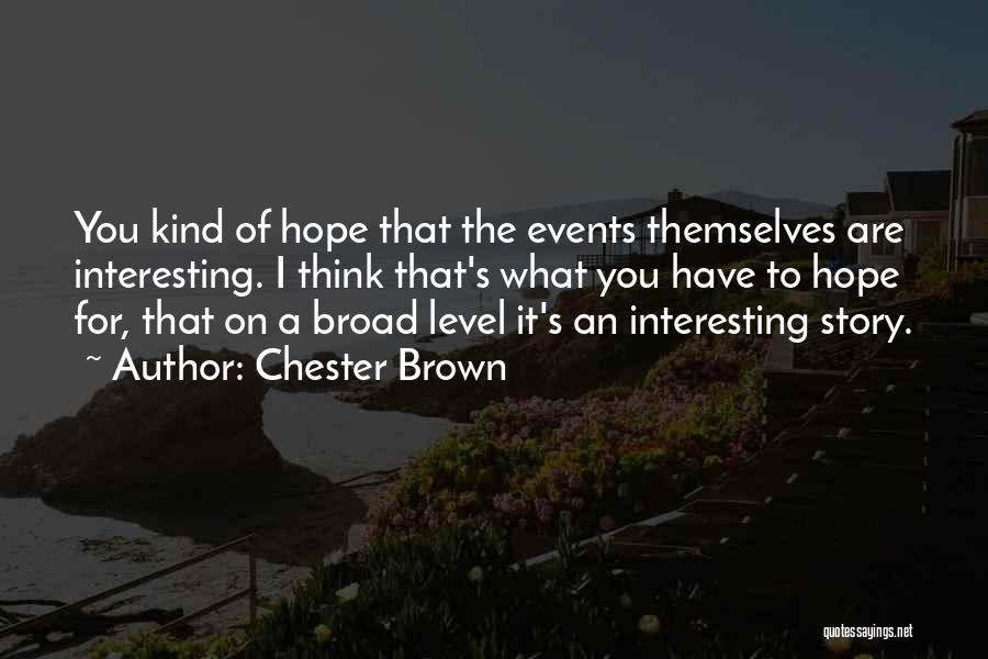 Chester Brown Quotes: You Kind Of Hope That The Events Themselves Are Interesting. I Think That's What You Have To Hope For, That