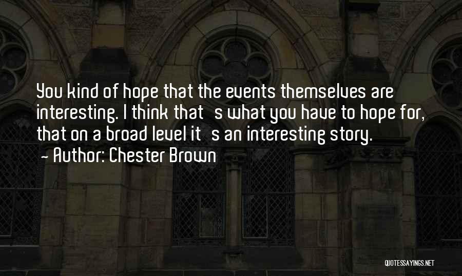 Chester Brown Quotes: You Kind Of Hope That The Events Themselves Are Interesting. I Think That's What You Have To Hope For, That