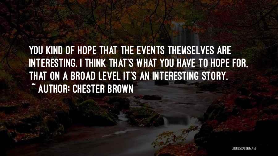 Chester Brown Quotes: You Kind Of Hope That The Events Themselves Are Interesting. I Think That's What You Have To Hope For, That