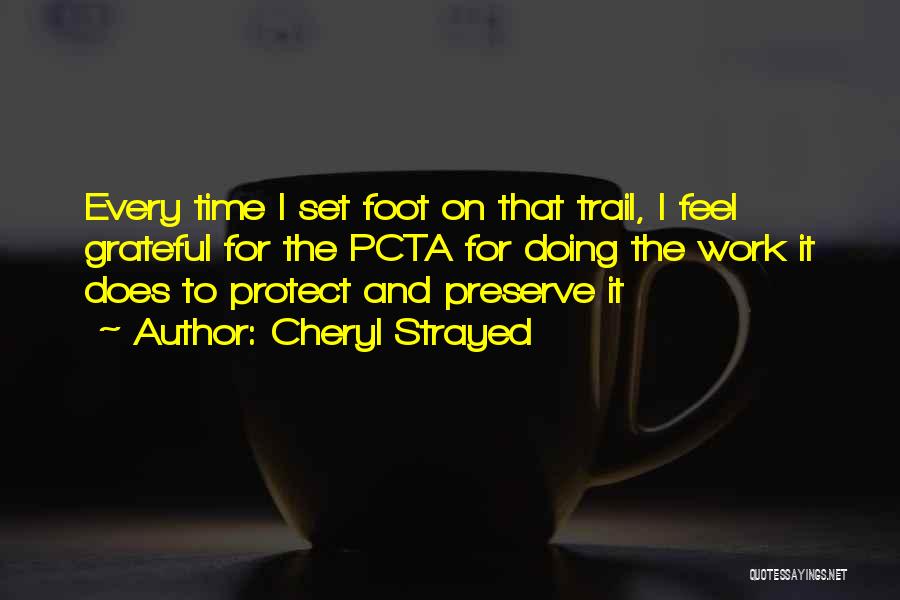 Cheryl Strayed Quotes: Every Time I Set Foot On That Trail, I Feel Grateful For The Pcta For Doing The Work It Does