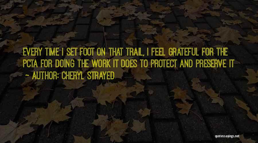 Cheryl Strayed Quotes: Every Time I Set Foot On That Trail, I Feel Grateful For The Pcta For Doing The Work It Does