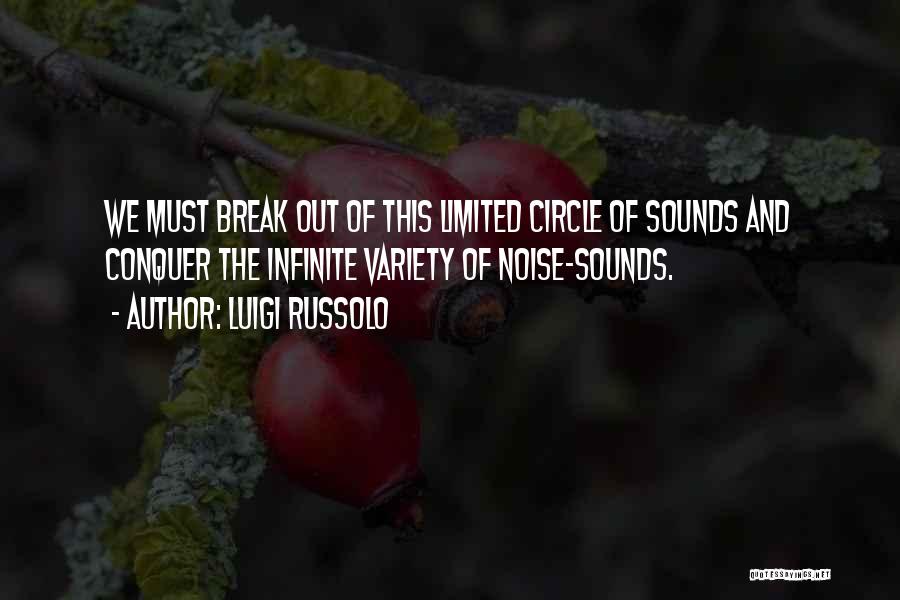 Luigi Russolo Quotes: We Must Break Out Of This Limited Circle Of Sounds And Conquer The Infinite Variety Of Noise-sounds.