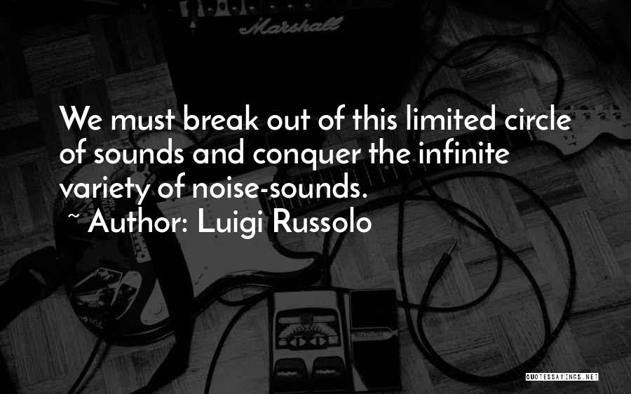 Luigi Russolo Quotes: We Must Break Out Of This Limited Circle Of Sounds And Conquer The Infinite Variety Of Noise-sounds.