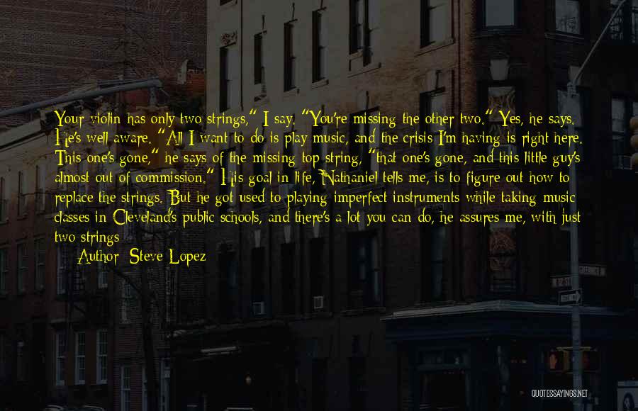 Steve Lopez Quotes: Your Violin Has Only Two Strings, I Say. You're Missing The Other Two. Yes, He Says. He's Well Aware. All