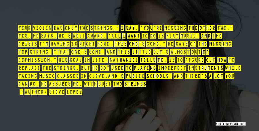 Steve Lopez Quotes: Your Violin Has Only Two Strings, I Say. You're Missing The Other Two. Yes, He Says. He's Well Aware. All