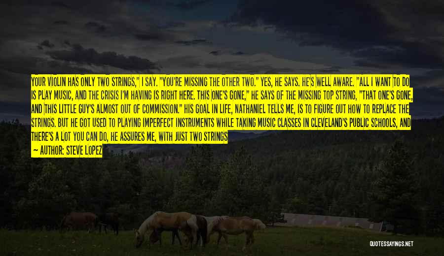 Steve Lopez Quotes: Your Violin Has Only Two Strings, I Say. You're Missing The Other Two. Yes, He Says. He's Well Aware. All