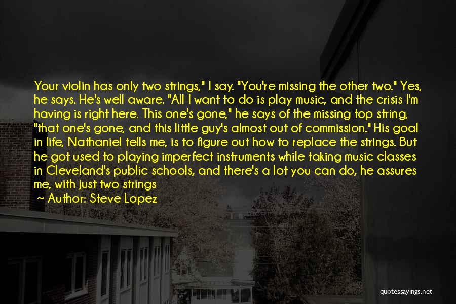 Steve Lopez Quotes: Your Violin Has Only Two Strings, I Say. You're Missing The Other Two. Yes, He Says. He's Well Aware. All