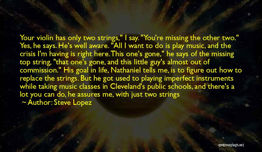 Steve Lopez Quotes: Your Violin Has Only Two Strings, I Say. You're Missing The Other Two. Yes, He Says. He's Well Aware. All