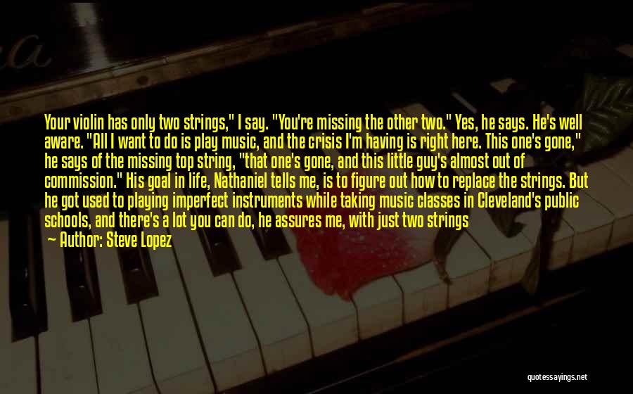 Steve Lopez Quotes: Your Violin Has Only Two Strings, I Say. You're Missing The Other Two. Yes, He Says. He's Well Aware. All